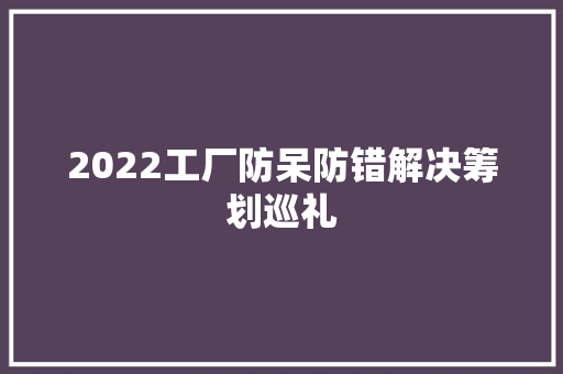 2022工厂防呆防错解决筹划巡礼