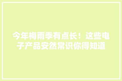今年梅雨季有点长！这些电子产品安然常识你得知道