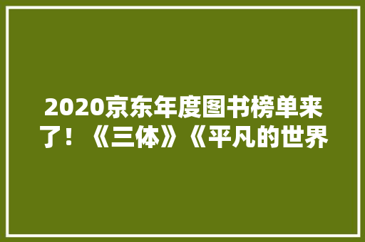 2020京东年度图书榜单来了！《三体》《平凡的世界》连续三年畅销