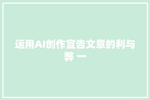 运用AI创作宣告文章的利与弊 一