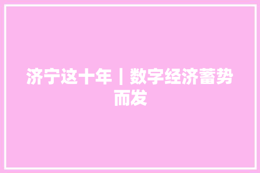 济宁这十年｜数字经济蓄势而发