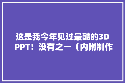 这是我今年见过最酷的3D PPT！没有之一（内附制作过程）