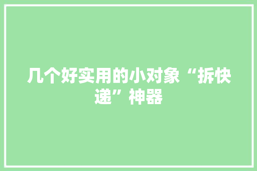 几个好实用的小对象“拆快递”神器