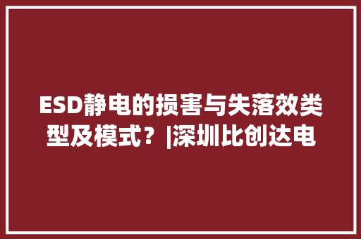 ESD静电的损害与失落效类型及模式？|深圳比创达电子