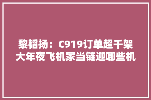 黎韬扬：C919订单超千架大年夜飞机家当链迎哪些机遇？