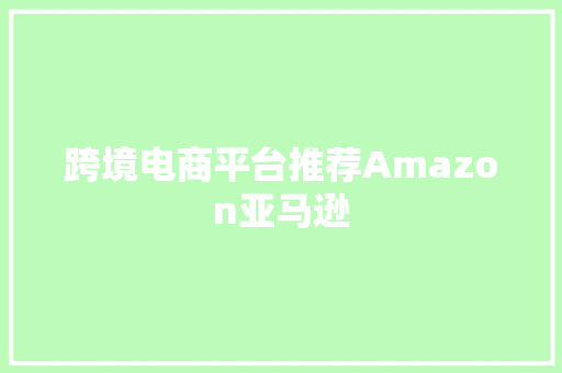 跨境电商平台推荐Amazon亚马逊