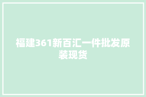 福建361新百汇一件批发原装现货