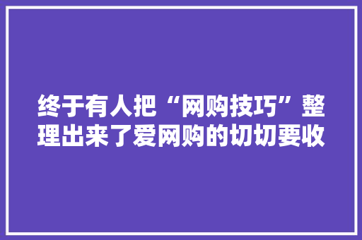 终于有人把“网购技巧”整理出来了爱网购的切切要收藏