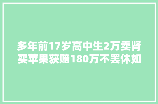 多年前17岁高中生2万卖肾买苹果获赔180万不罢休如今过得若何