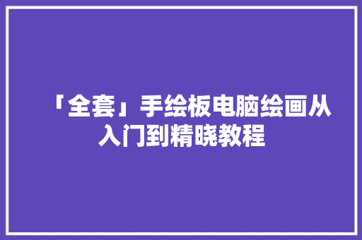 「全套」手绘板电脑绘画从入门到精晓教程,画法几何。
