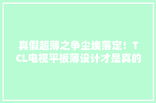 真假超薄之争尘埃落定！TCL电视平板薄设计才是真的薄一锤定音