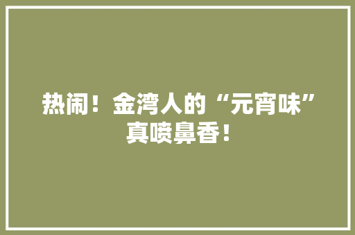 热闹！金湾人的“元宵味”真喷鼻香！