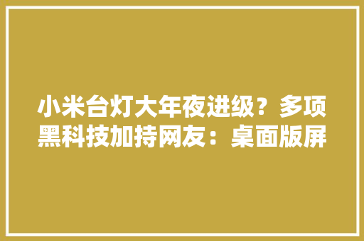 小米台灯大年夜进级？多项黑科技加持网友：桌面版屏幕挂灯