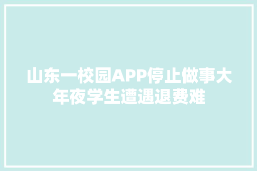 山东一校园APP停止做事大年夜学生遭遇退费难
