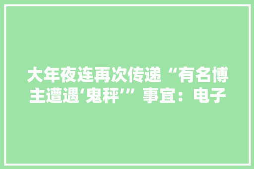 大年夜连再次传递“有名博主遭遇‘鬼秤’”事宜：电子计价秤检定为不合格