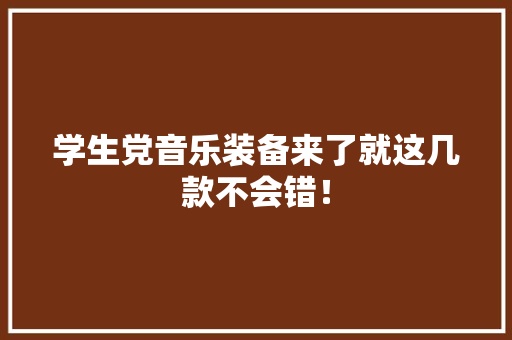 学生党音乐装备来了就这几款不会错！