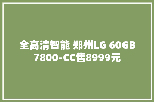 全高清智能 郑州LG 60GB7800-CC售8999元,雅观的意思。