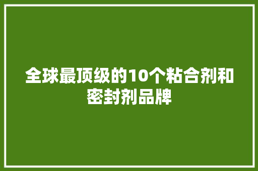 全球最顶级的10个粘合剂和密封剂品牌