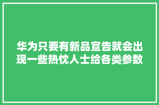华为只要有新品宣告就会出现一些热忱人士给各类参数比拟？