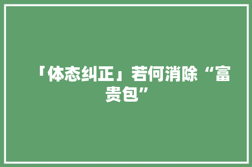 「体态纠正」若何消除“富贵包”