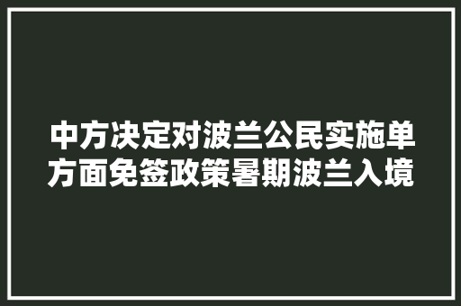 中方决定对波兰公民实施单方面免签政策暑期波兰入境游订单同比增长八成