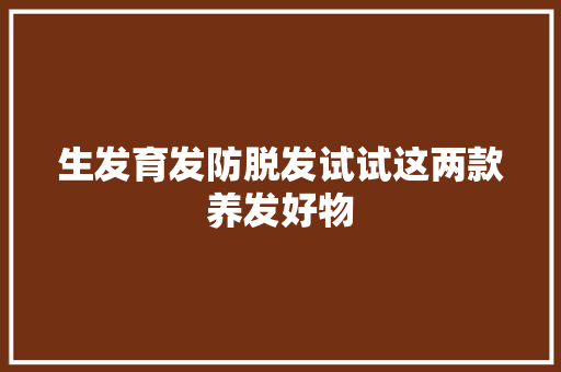 生发育发防脱发试试这两款养发好物