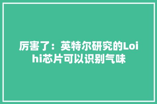 厉害了：英特尔研究的Loihi芯片可以识别气味