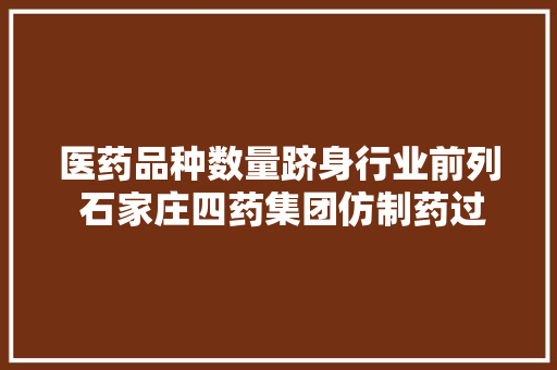 医药品种数量跻身行业前列 石家庄四药集团仿制药过…