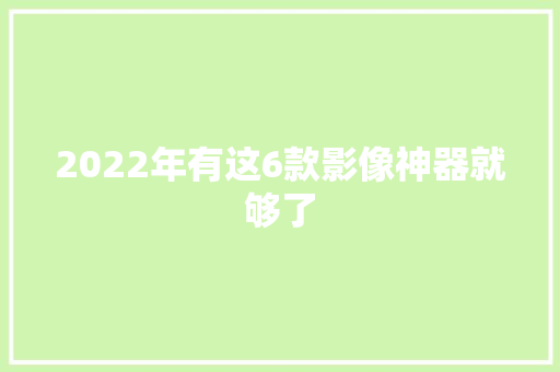 2022年有这6款影像神器就够了
