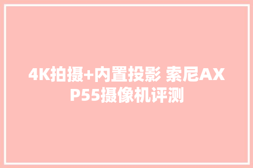 4K拍摄+内置投影 索尼AXP55摄像机评测