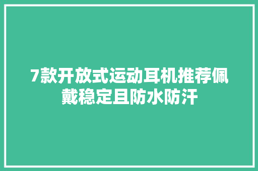7款开放式运动耳机推荐佩戴稳定且防水防汗