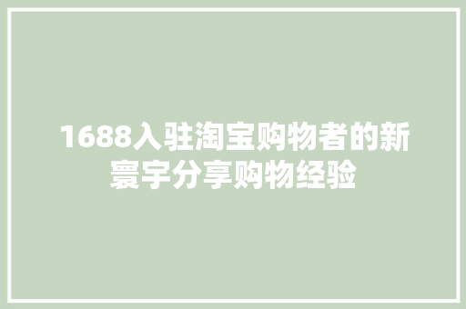 1688入驻淘宝购物者的新寰宇分享购物经验