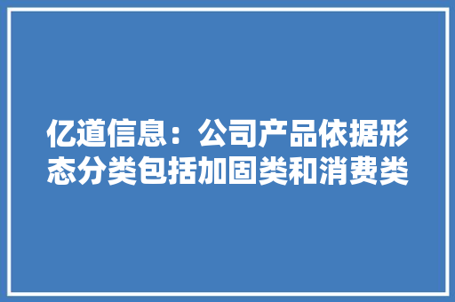亿道信息：公司产品依据形态分类包括加固类和消费类电子产品