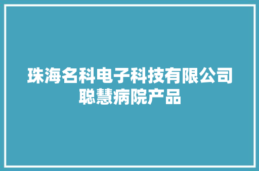 珠海名科电子科技有限公司聪慧病院产品