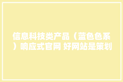 信息科技类产品（蓝色色系）响应式官网 好网站是策划设计出来的,网站设计基础教程。