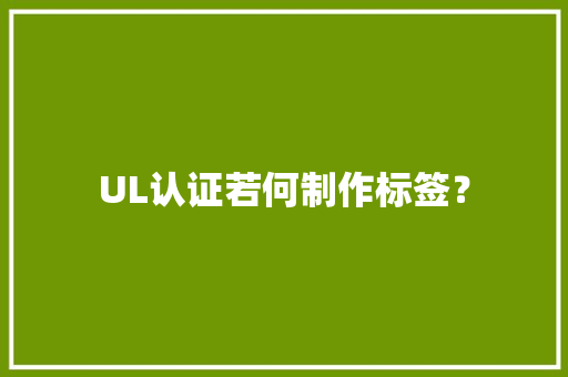 UL认证若何制作标签？