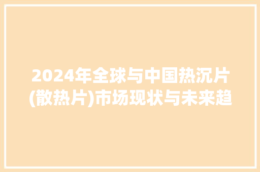2024年全球与中国热沉片(散热片)市场现状与未来趋势分析申报