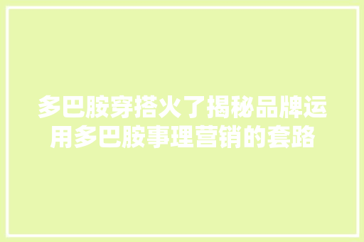 多巴胺穿搭火了揭秘品牌运用多巴胺事理营销的套路