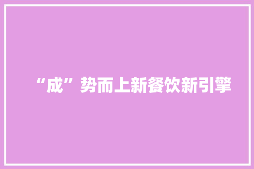 “成”势而上新餐饮新引擎