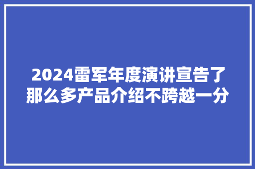 2024雷军年度演讲宣告了那么多产品介绍不跨越一分钟！