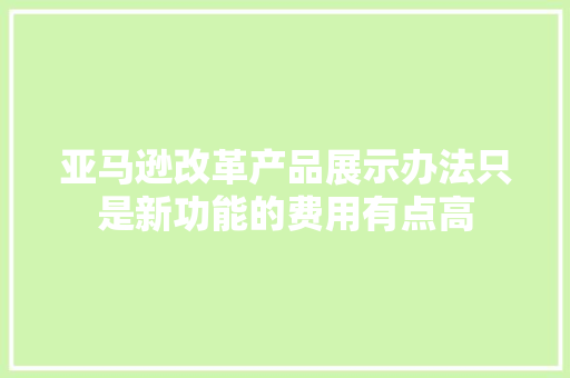 亚马逊改革产品展示办法只是新功能的费用有点高