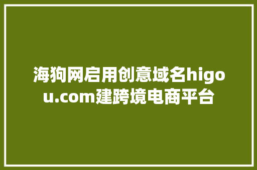 海狗网启用创意域名higou.com建跨境电商平台