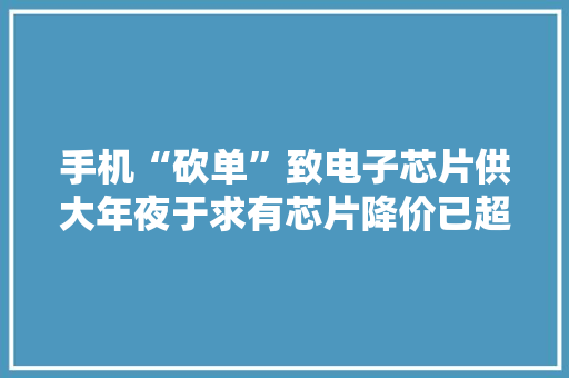 手机“砍单”致电子芯片供大年夜于求有芯片降价已超80%
