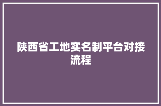 陕西省工地实名制平台对接流程