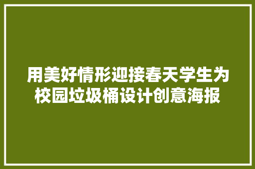 用美好情形迎接春天学生为校园垃圾桶设计创意海报