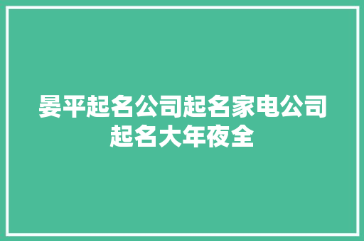 晏平起名公司起名家电公司起名大年夜全