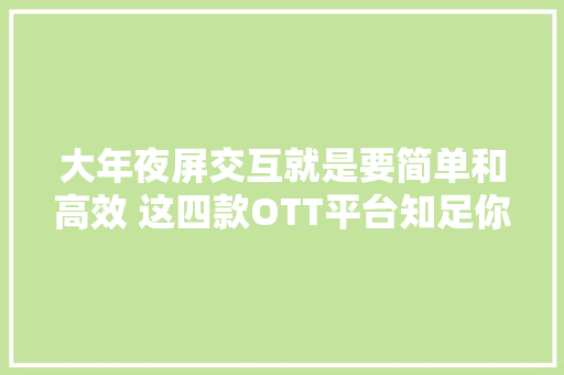 大年夜屏交互就是要简单和高效 这四款OTT平台知足你所有需求