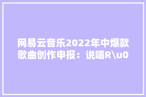 网易云音乐2022年中爆款歌曲创作申报：说唱R\u0026B电子受迎接,感情句子表达心情短句。