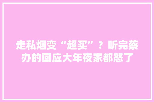 走私烟变“超买”？听完蔡办的回应大年夜家都怒了,国安有线电视客服电话。
