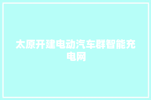 太原开建电动汽车群智能充电网